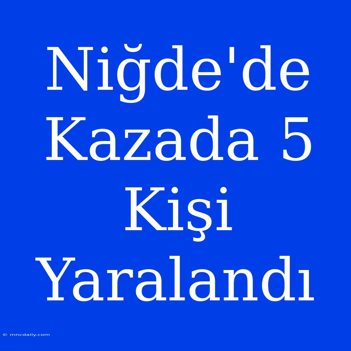 Niğde'de Kazada 5 Kişi Yaralandı