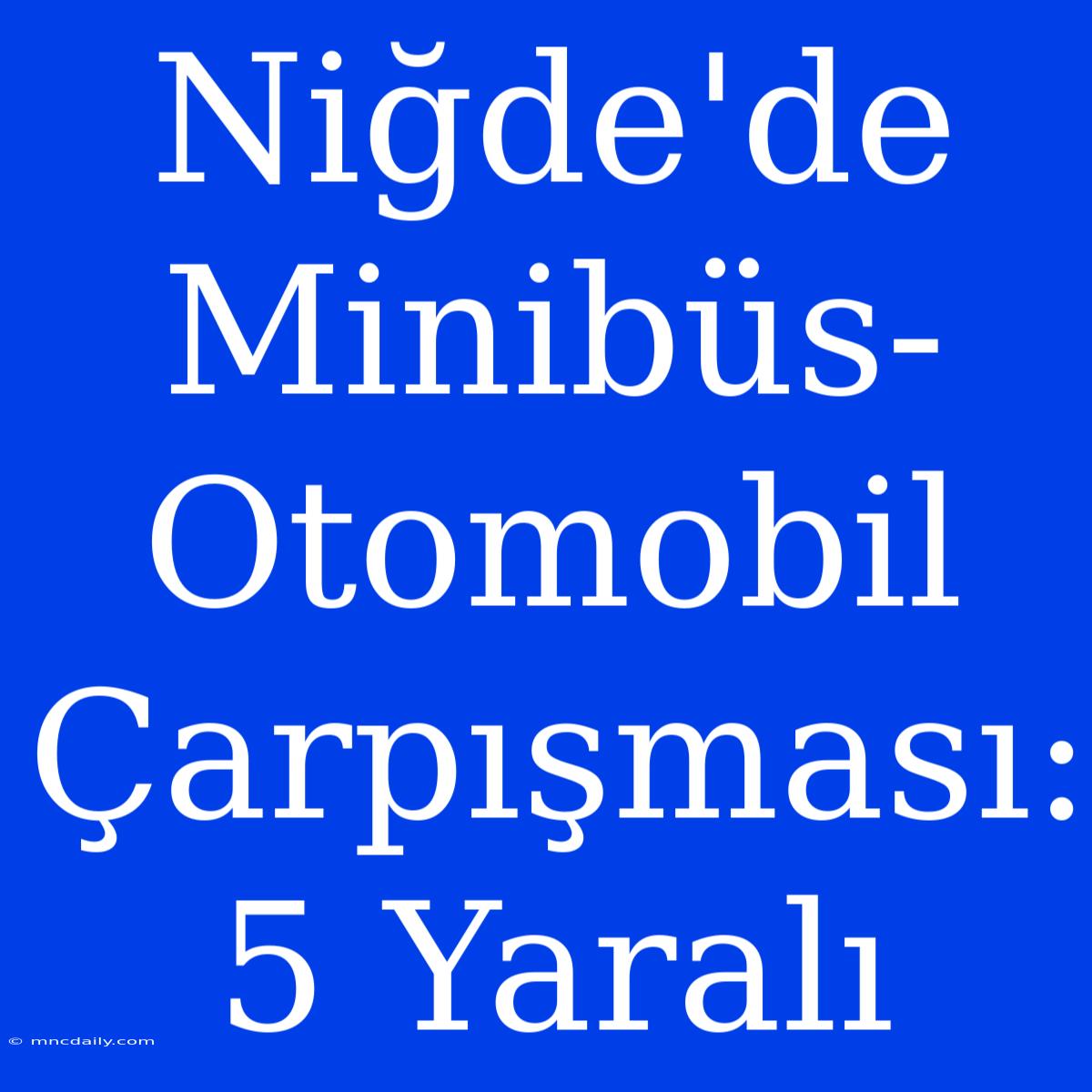 Niğde'de Minibüs-Otomobil Çarpışması: 5 Yaralı