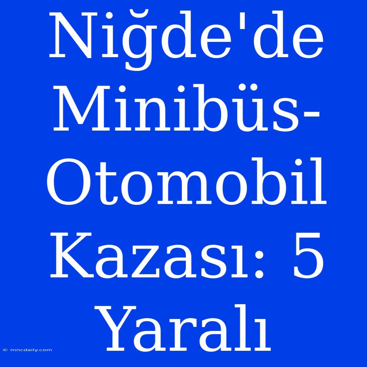 Niğde'de Minibüs-Otomobil Kazası: 5 Yaralı