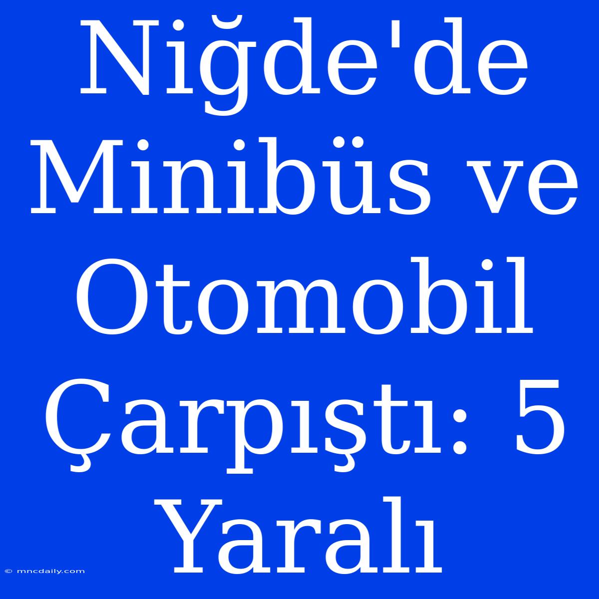 Niğde'de Minibüs Ve Otomobil Çarpıştı: 5 Yaralı