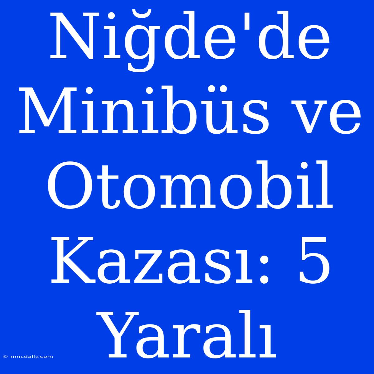 Niğde'de Minibüs Ve Otomobil Kazası: 5 Yaralı