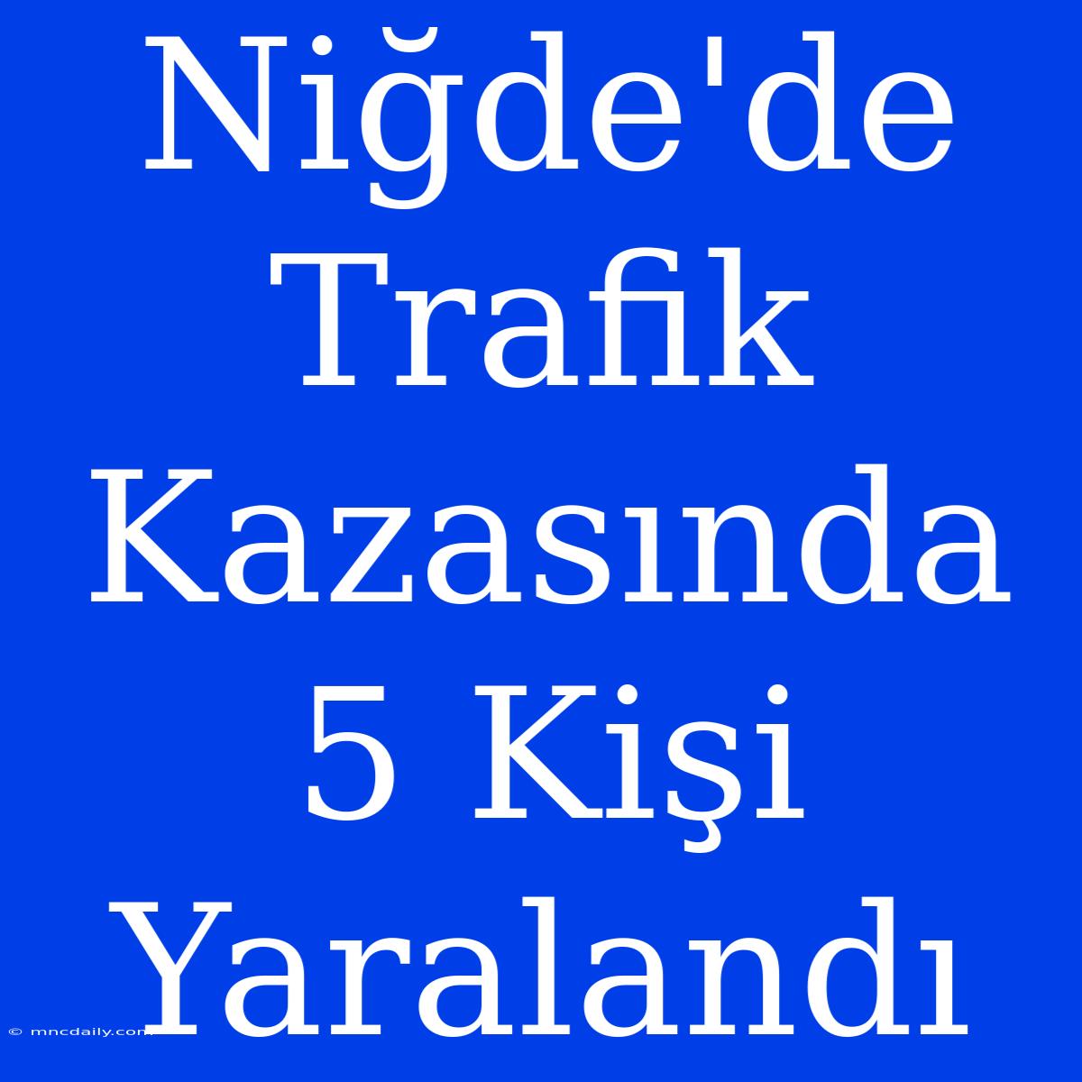 Niğde'de Trafik Kazasında 5 Kişi Yaralandı