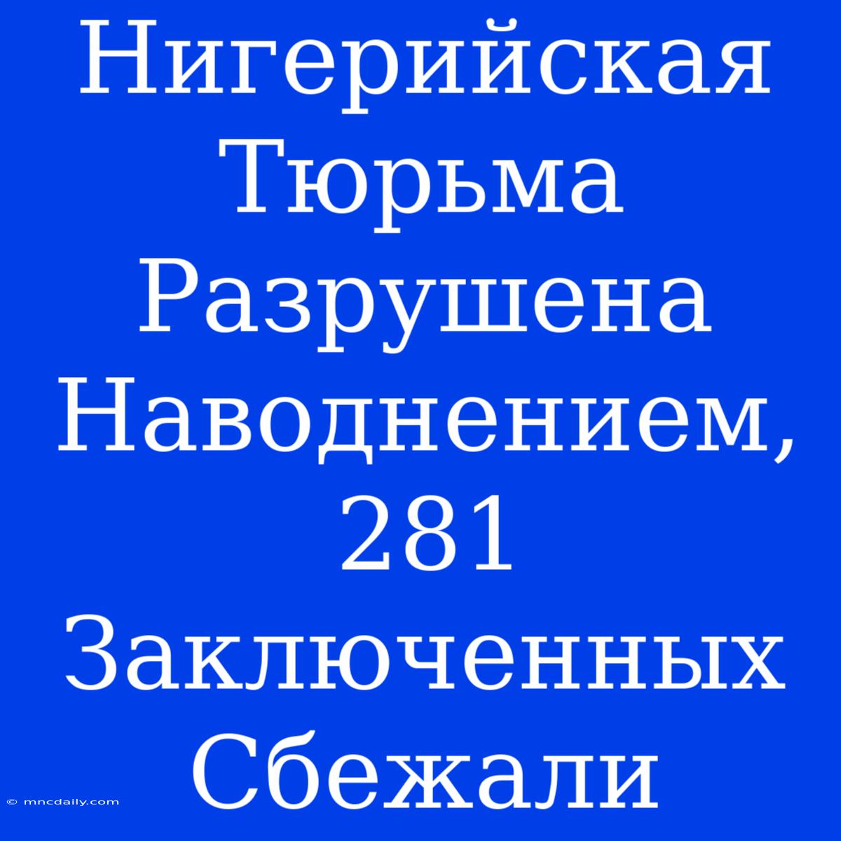 Нигерийская Тюрьма Разрушена Наводнением, 281 Заключенных Сбежали