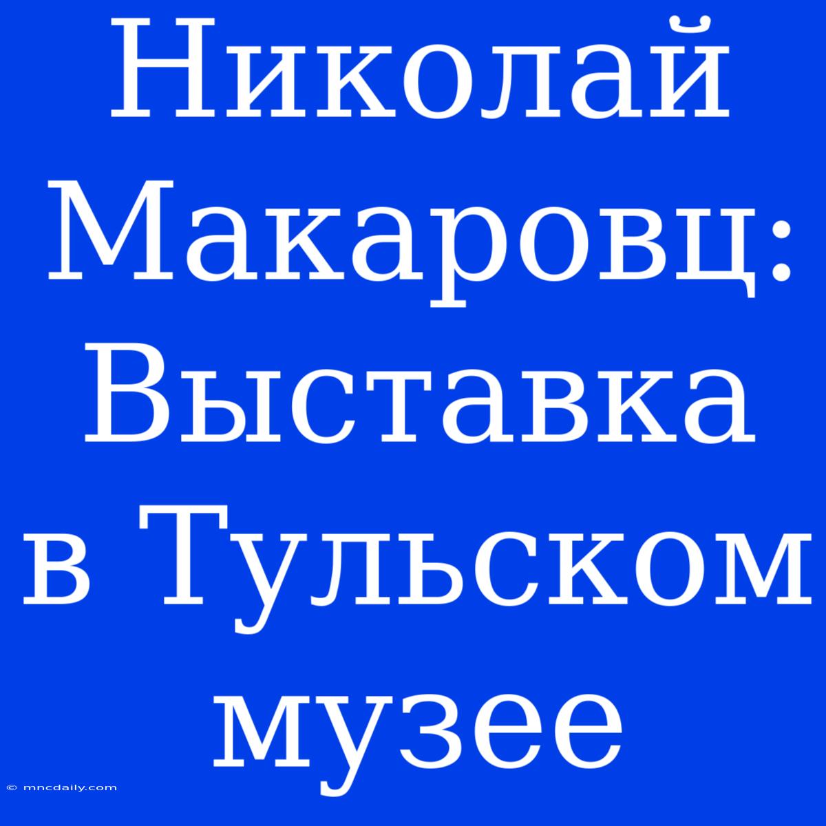 Николай Макаровц: Выставка В Тульском Музее