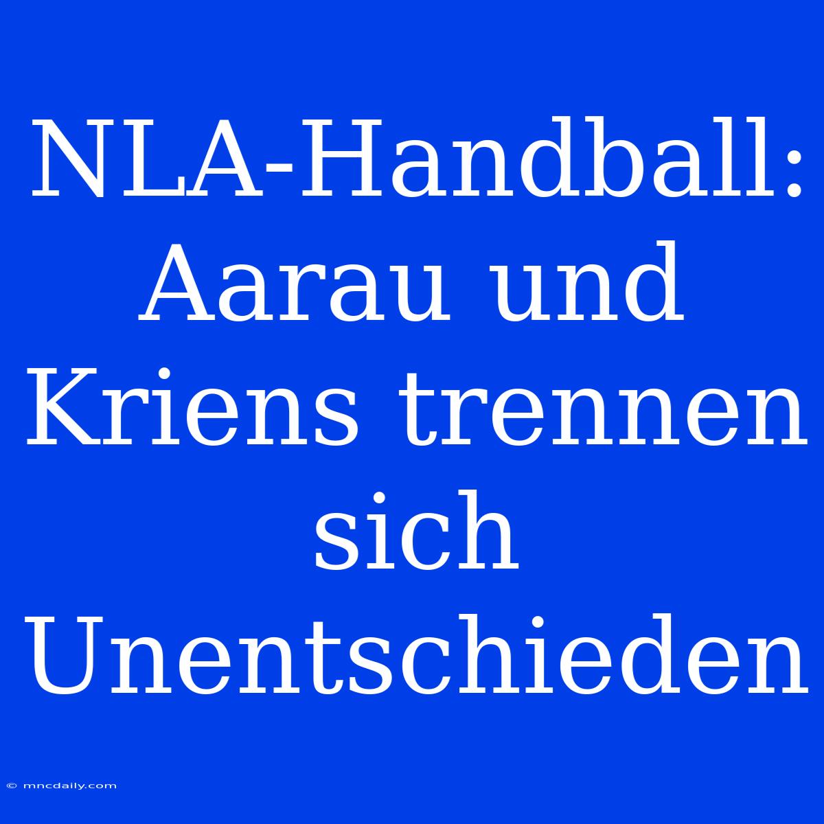 NLA-Handball: Aarau Und Kriens Trennen Sich Unentschieden