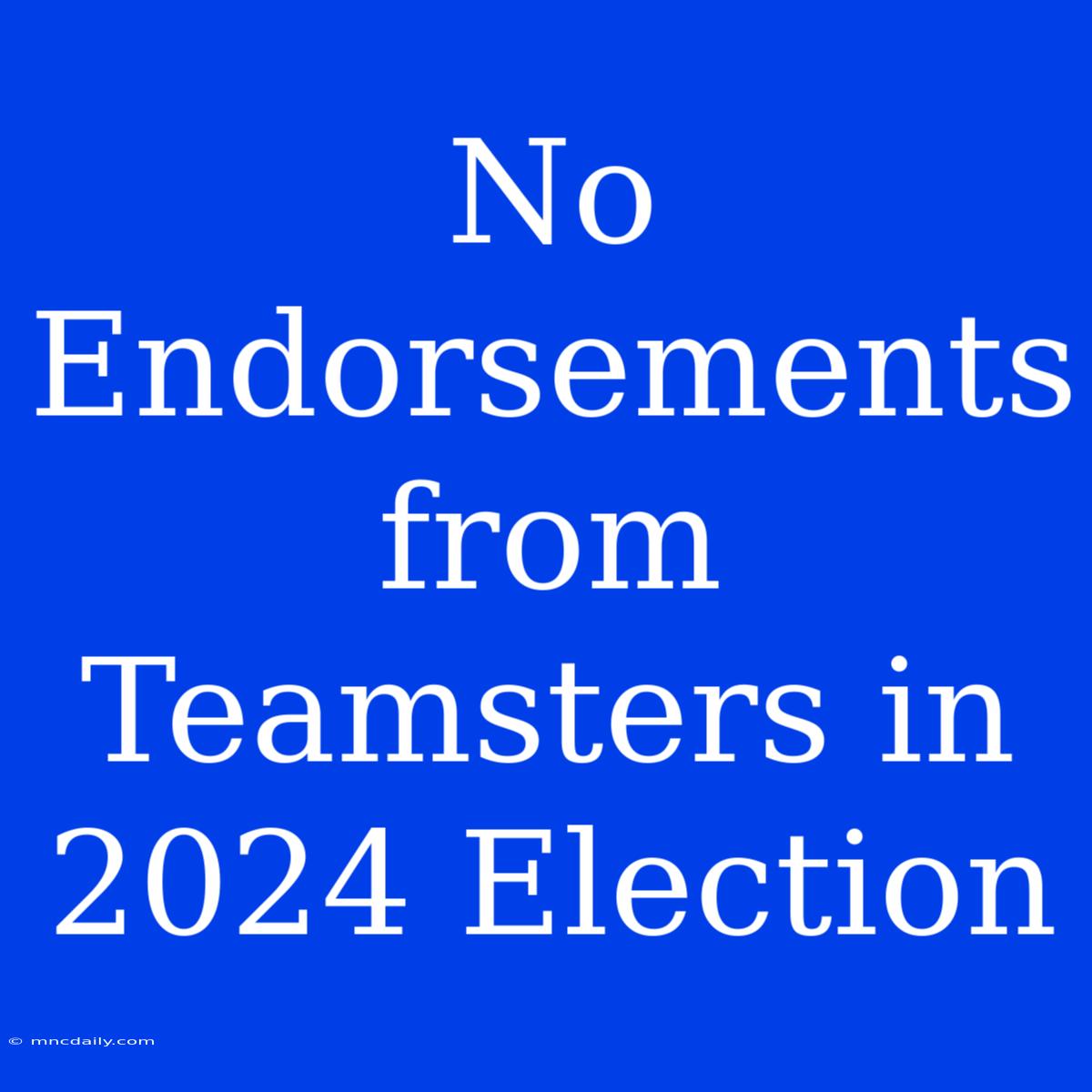 No Endorsements From Teamsters In 2024 Election