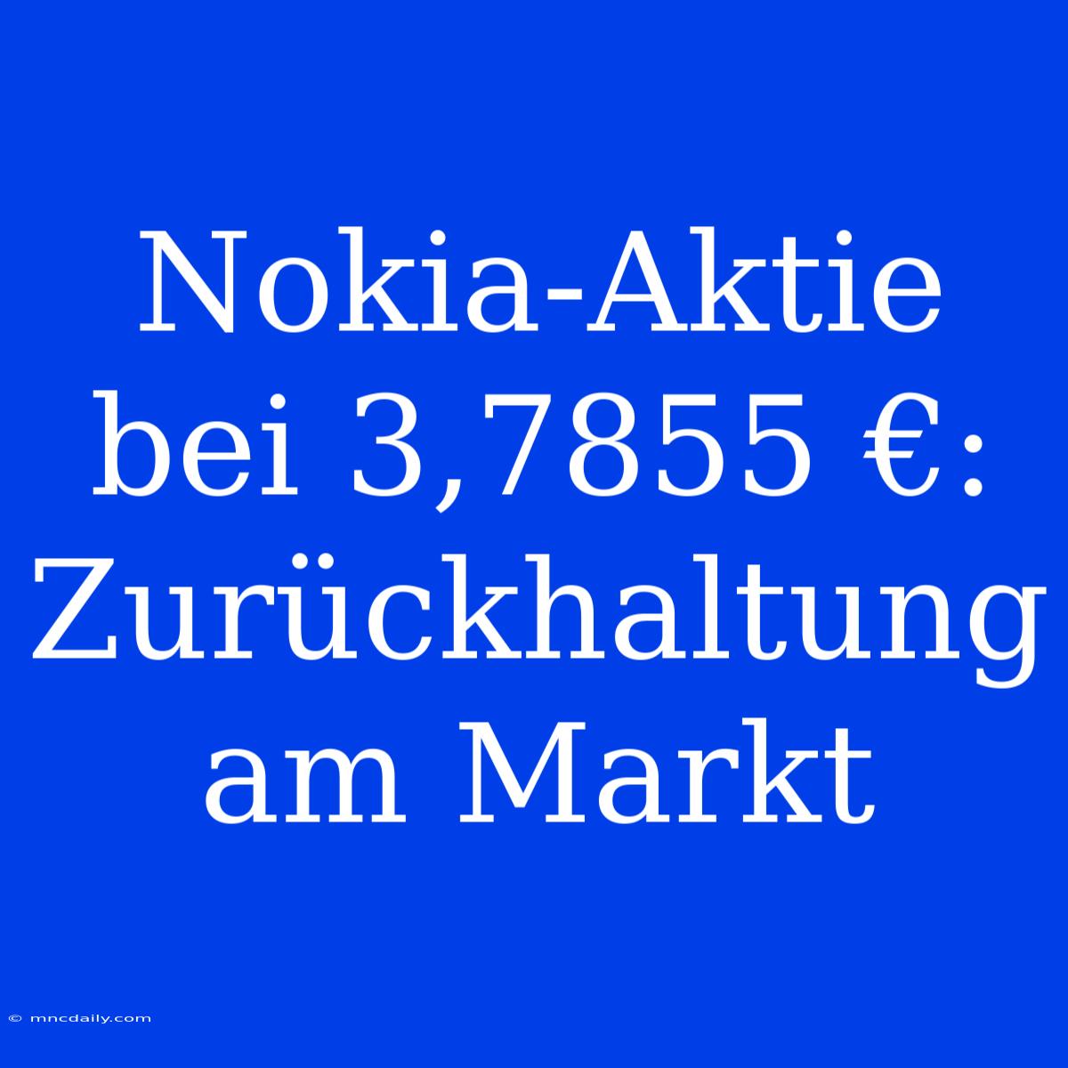 Nokia-Aktie Bei 3,7855 €: Zurückhaltung Am Markt