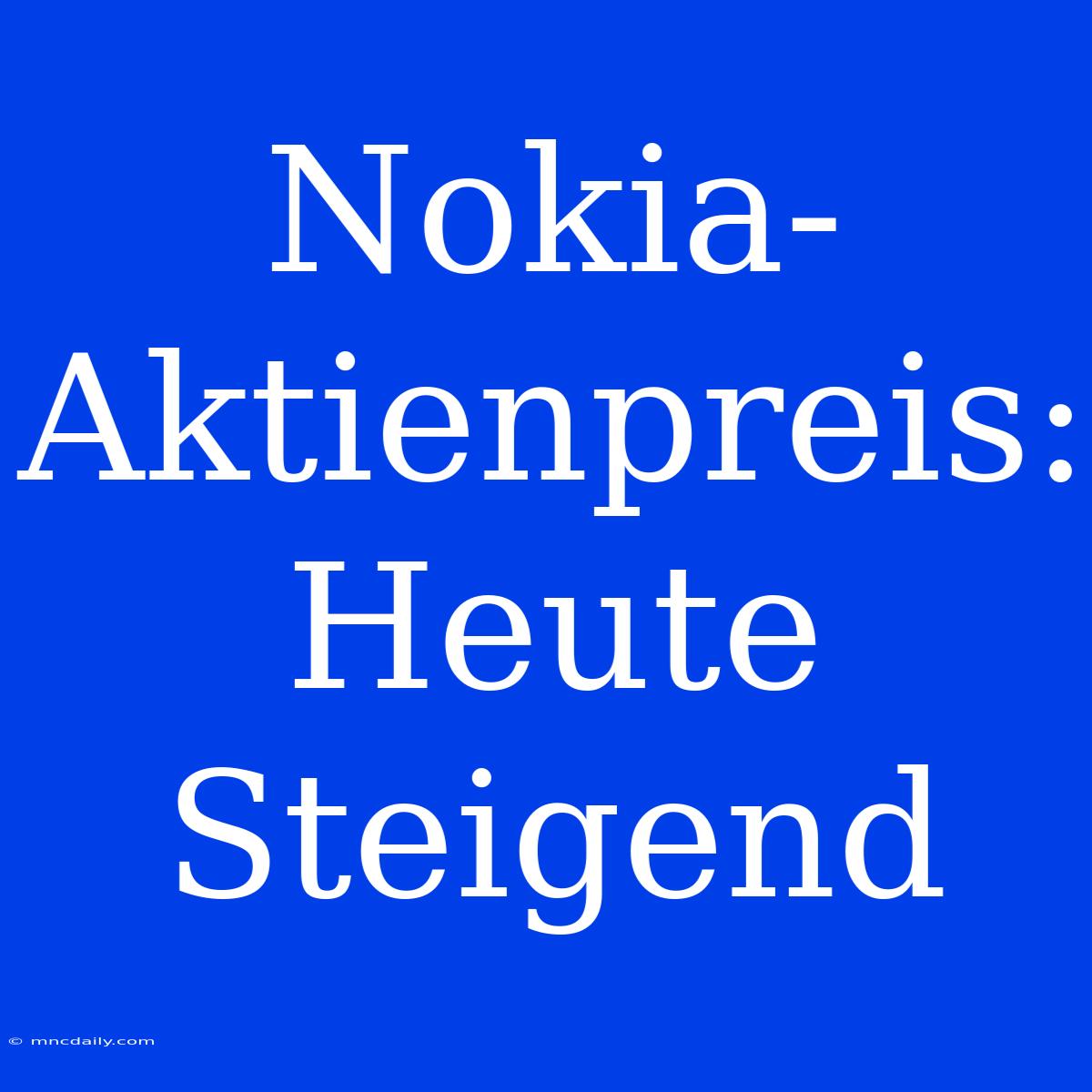 Nokia-Aktienpreis:  Heute Steigend