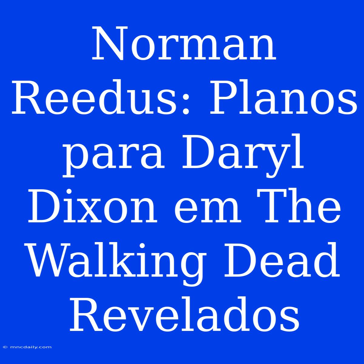 Norman Reedus: Planos Para Daryl Dixon Em The Walking Dead Revelados