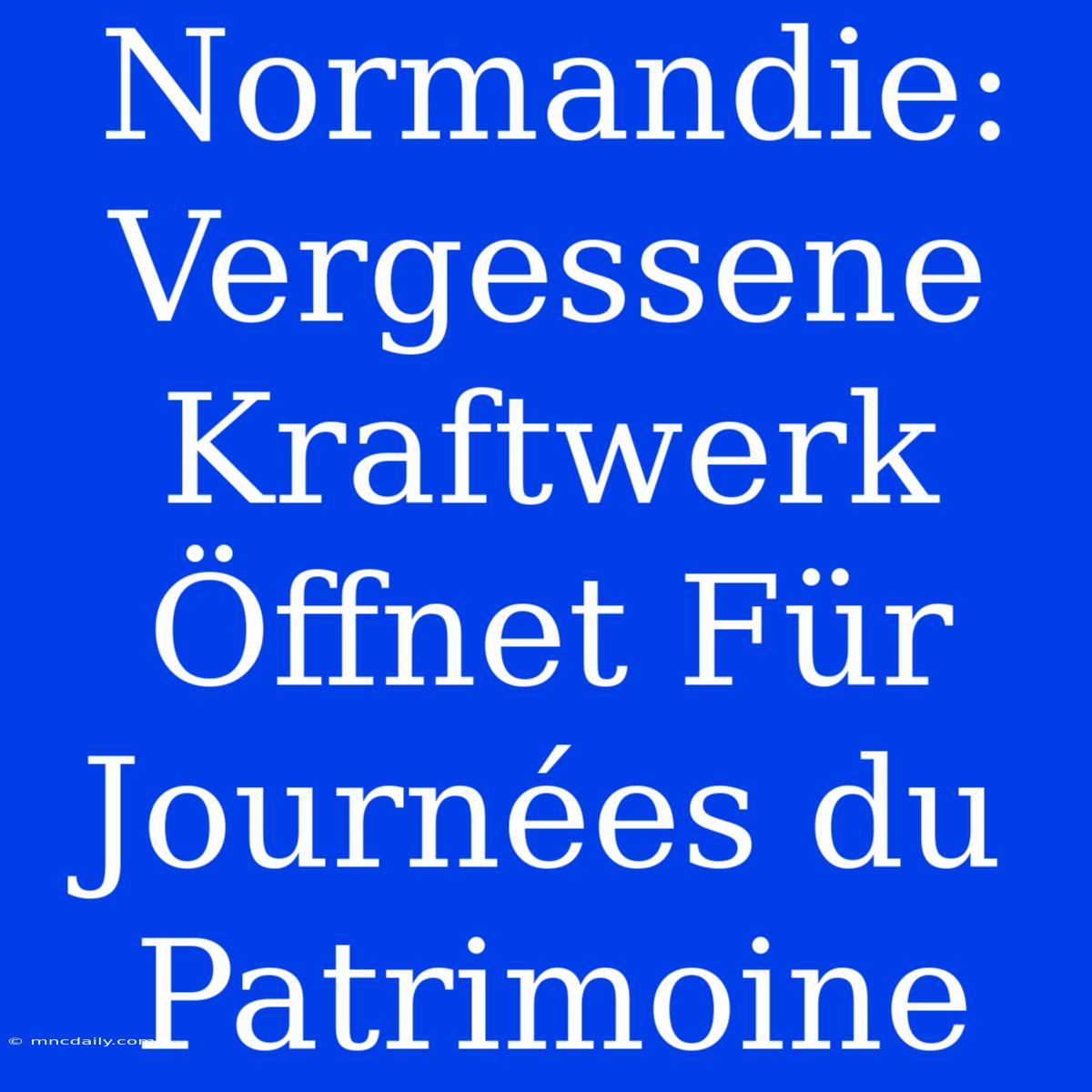 Normandie:  Vergessene Kraftwerk Öffnet Für Journées Du Patrimoine