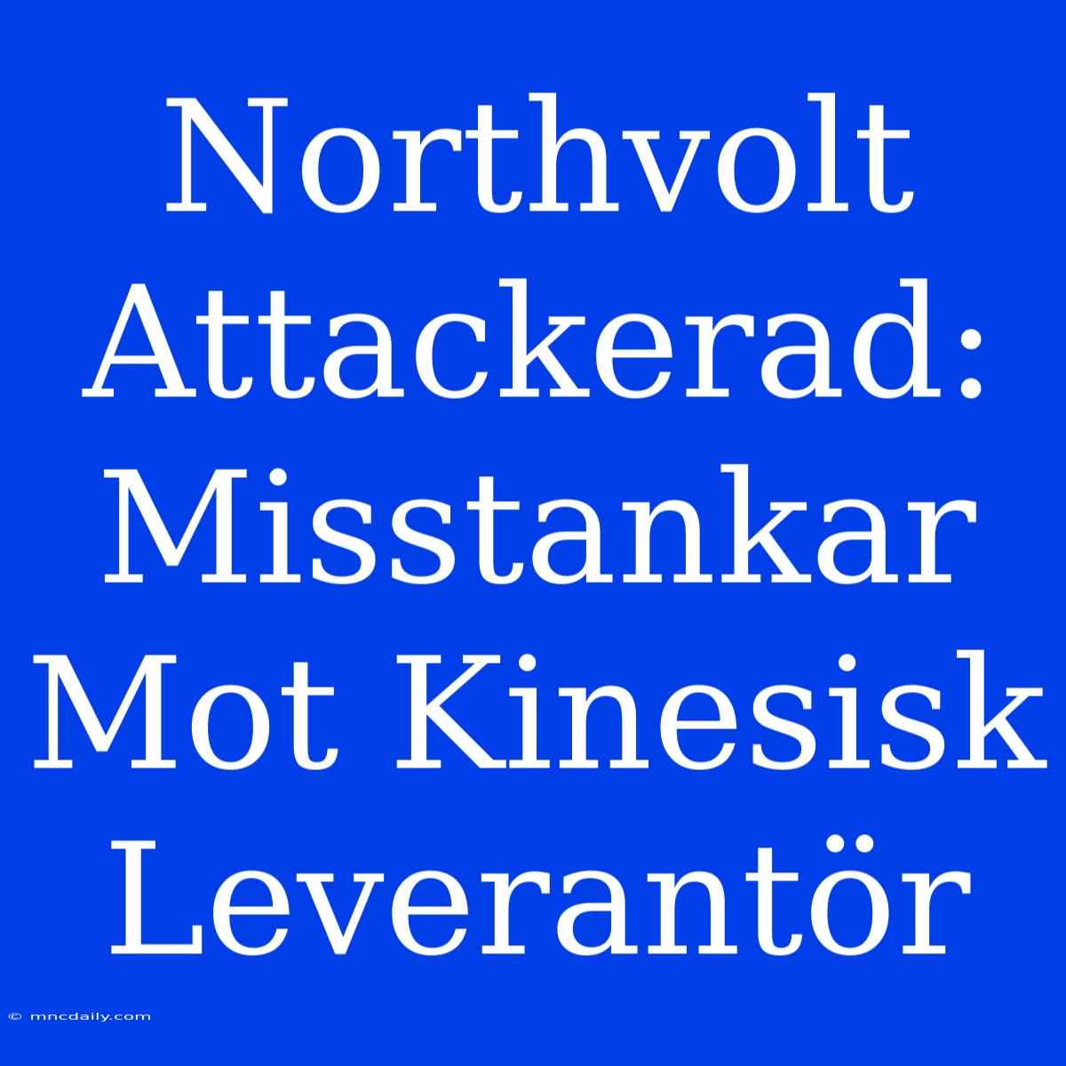 Northvolt Attackerad: Misstankar Mot Kinesisk Leverantör