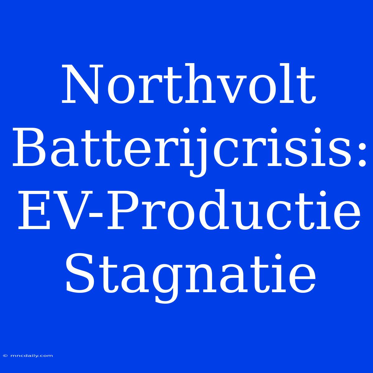 Northvolt Batterijcrisis: EV-Productie Stagnatie