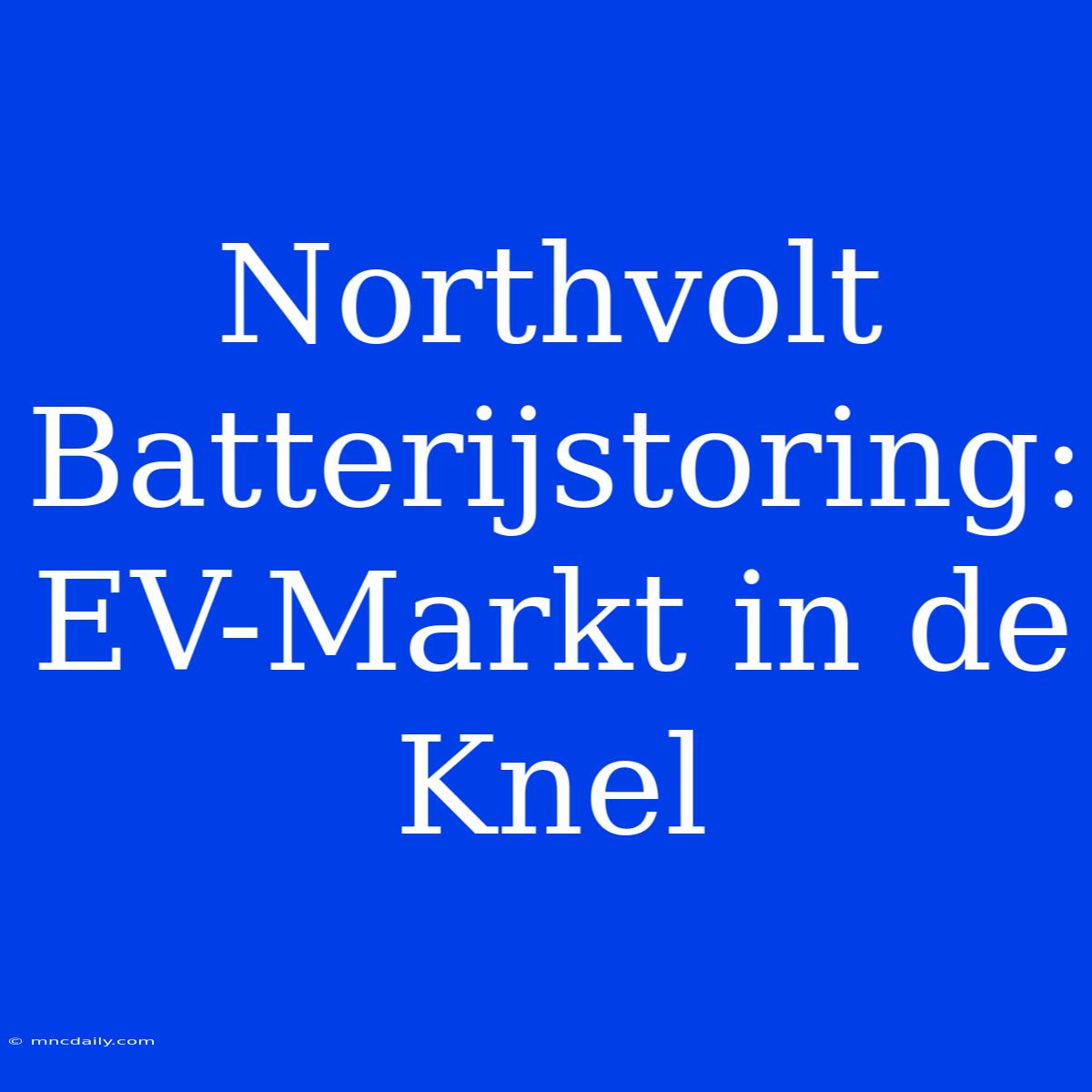 Northvolt Batterijstoring: EV-Markt In De Knel