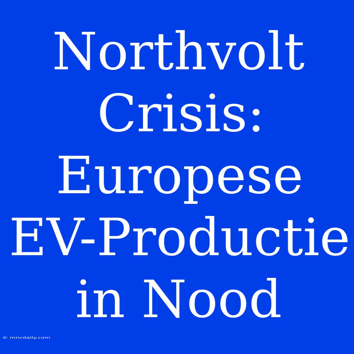 Northvolt Crisis: Europese EV-Productie In Nood