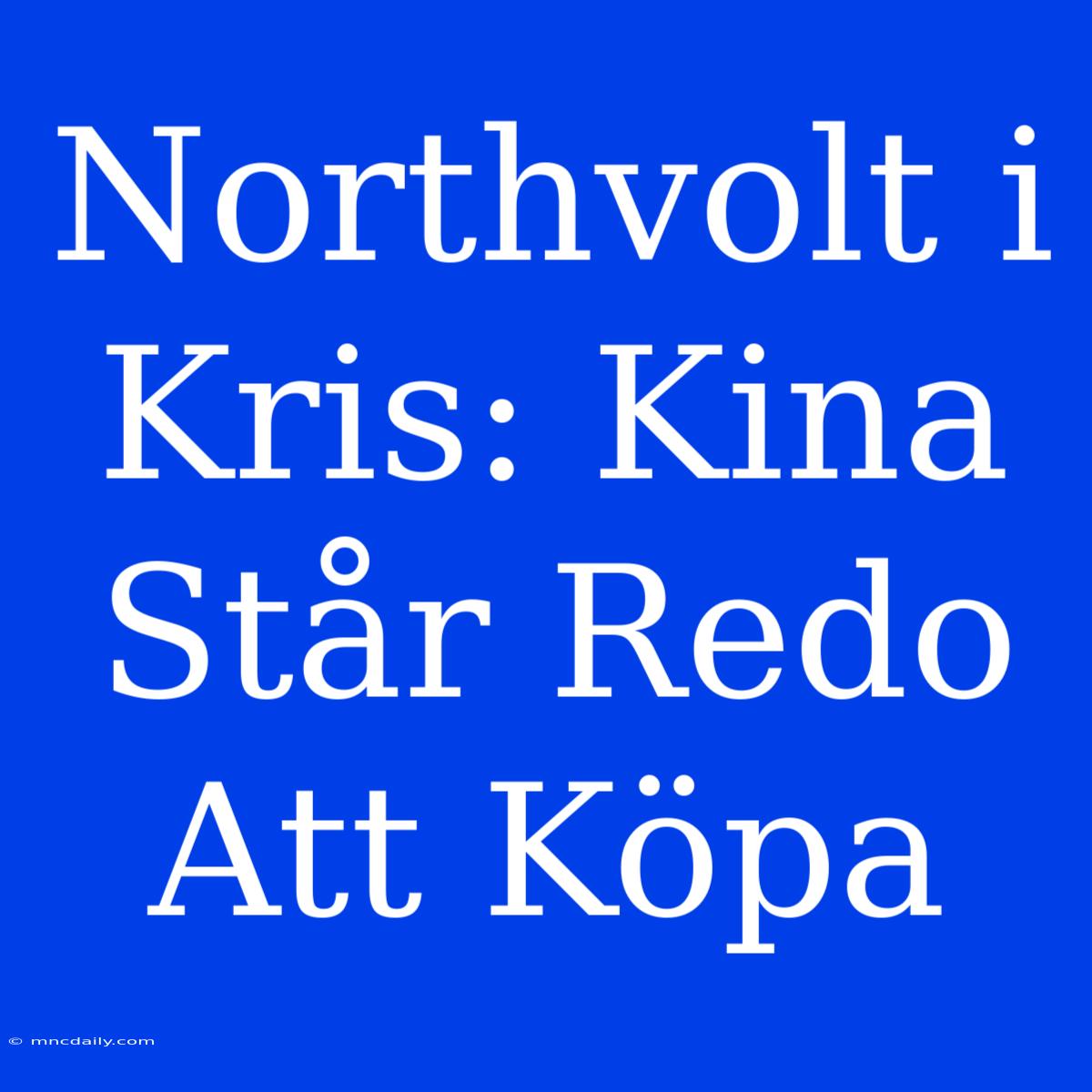 Northvolt I Kris: Kina Står Redo Att Köpa