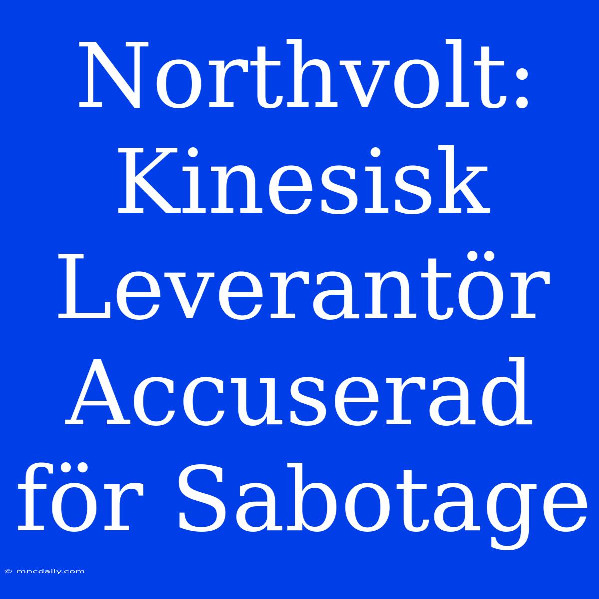 Northvolt: Kinesisk Leverantör Accuserad För Sabotage