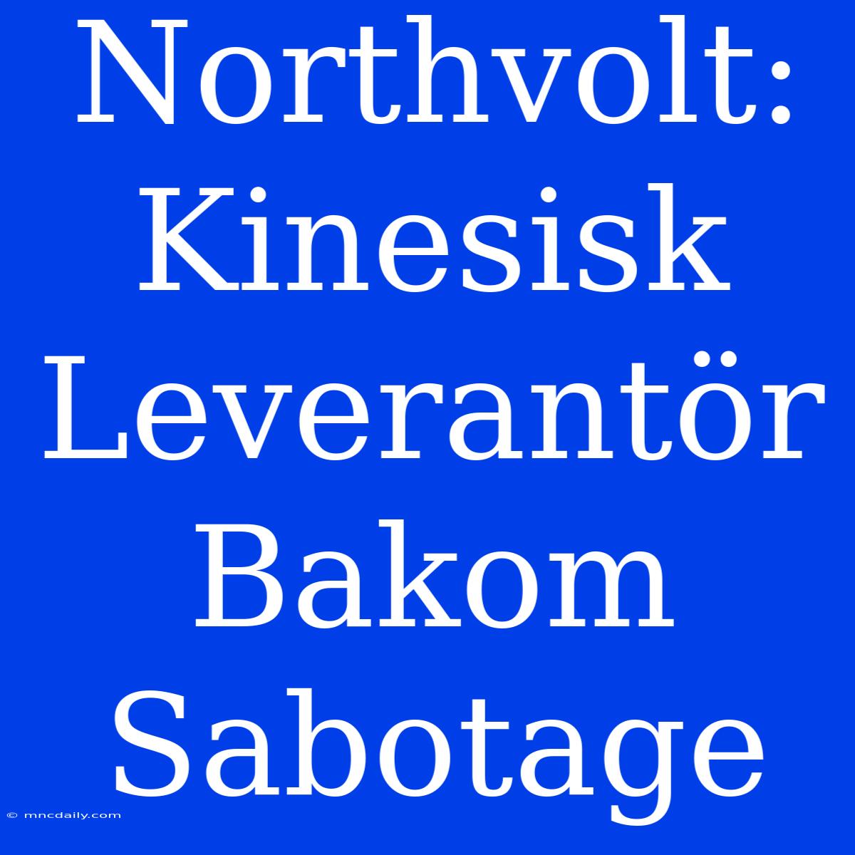 Northvolt: Kinesisk Leverantör Bakom Sabotage