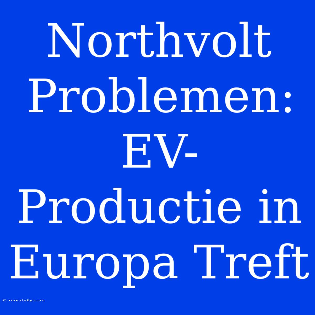 Northvolt Problemen: EV-Productie In Europa Treft