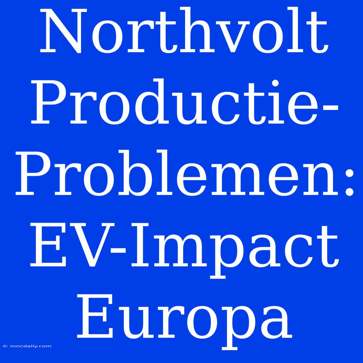 Northvolt Productie-Problemen: EV-Impact Europa