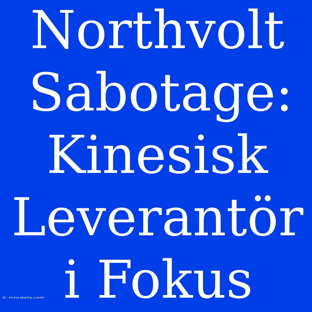 Northvolt Sabotage: Kinesisk Leverantör I Fokus 