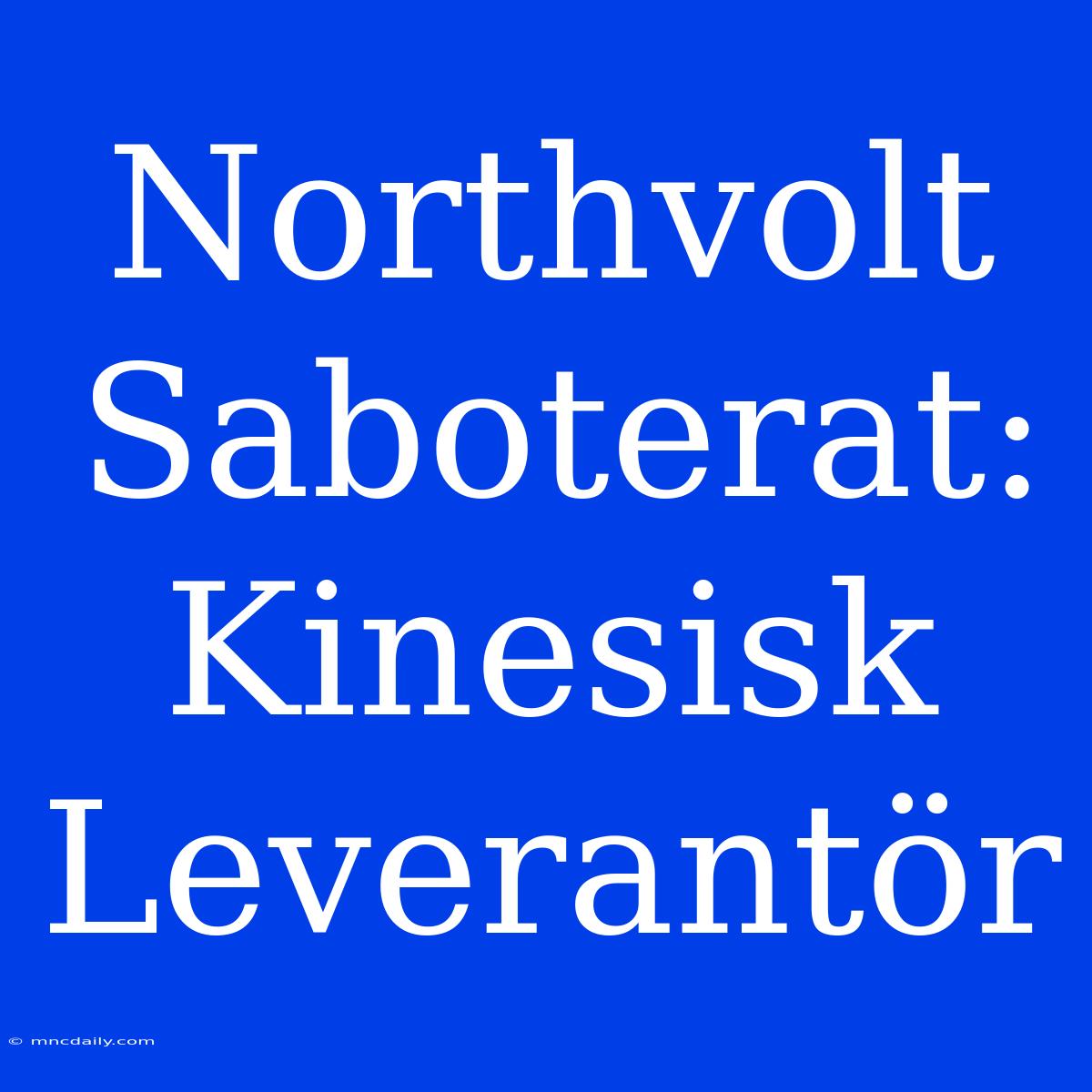 Northvolt Saboterat: Kinesisk Leverantör