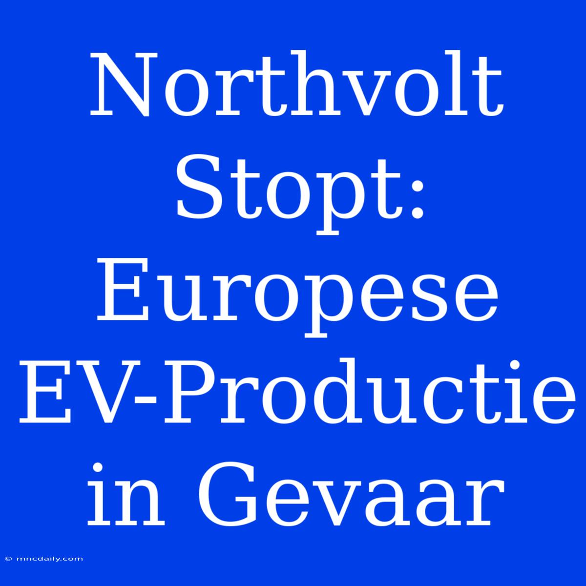 Northvolt Stopt: Europese EV-Productie In Gevaar