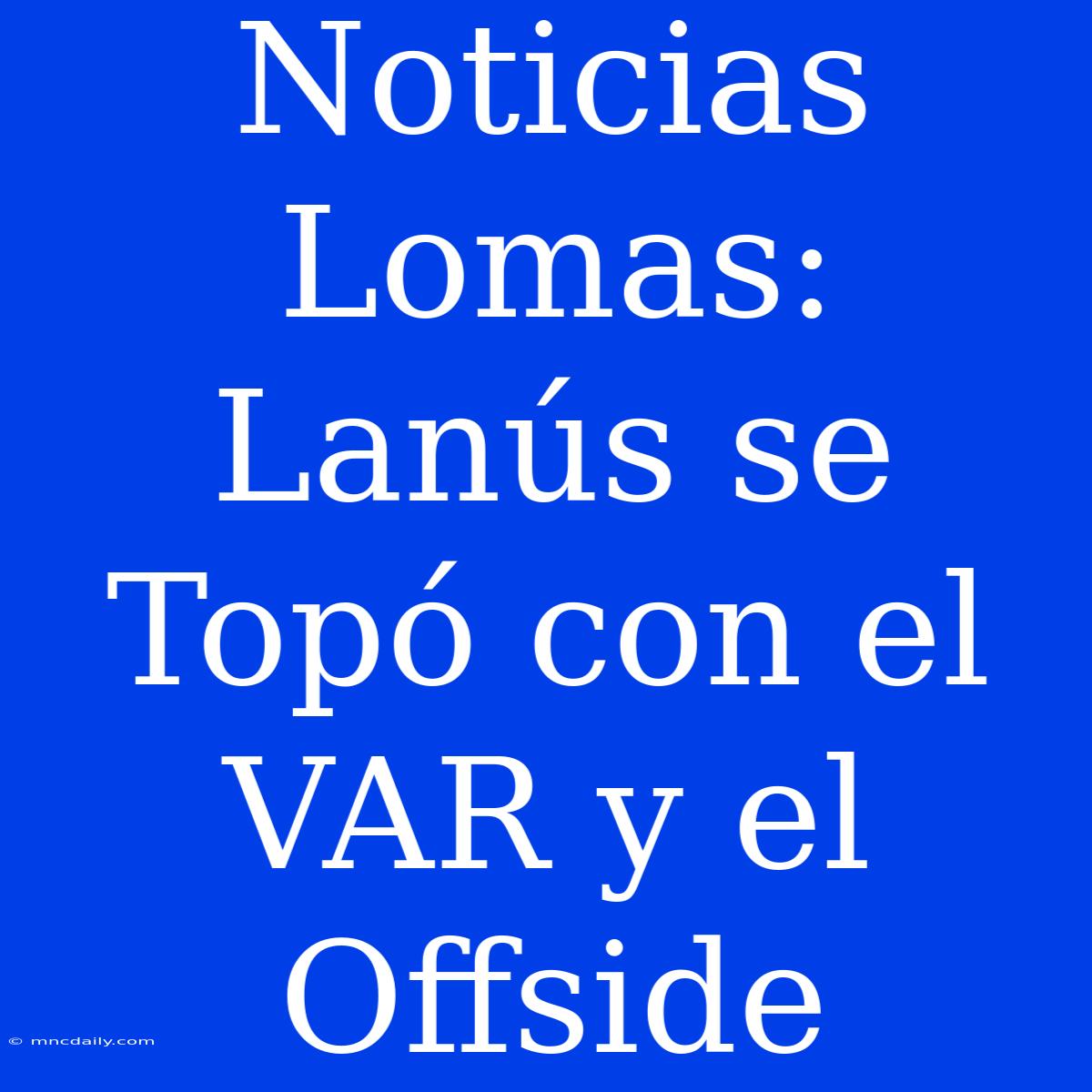 Noticias Lomas: Lanús Se Topó Con El VAR Y El Offside