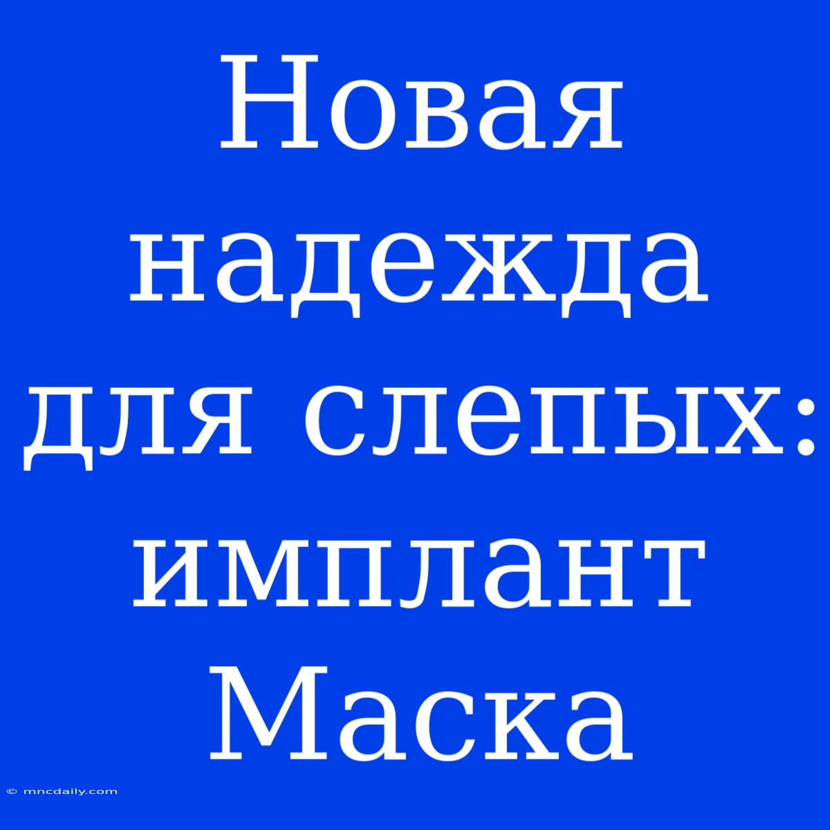 Новая Надежда Для Слепых: Имплант Маска 