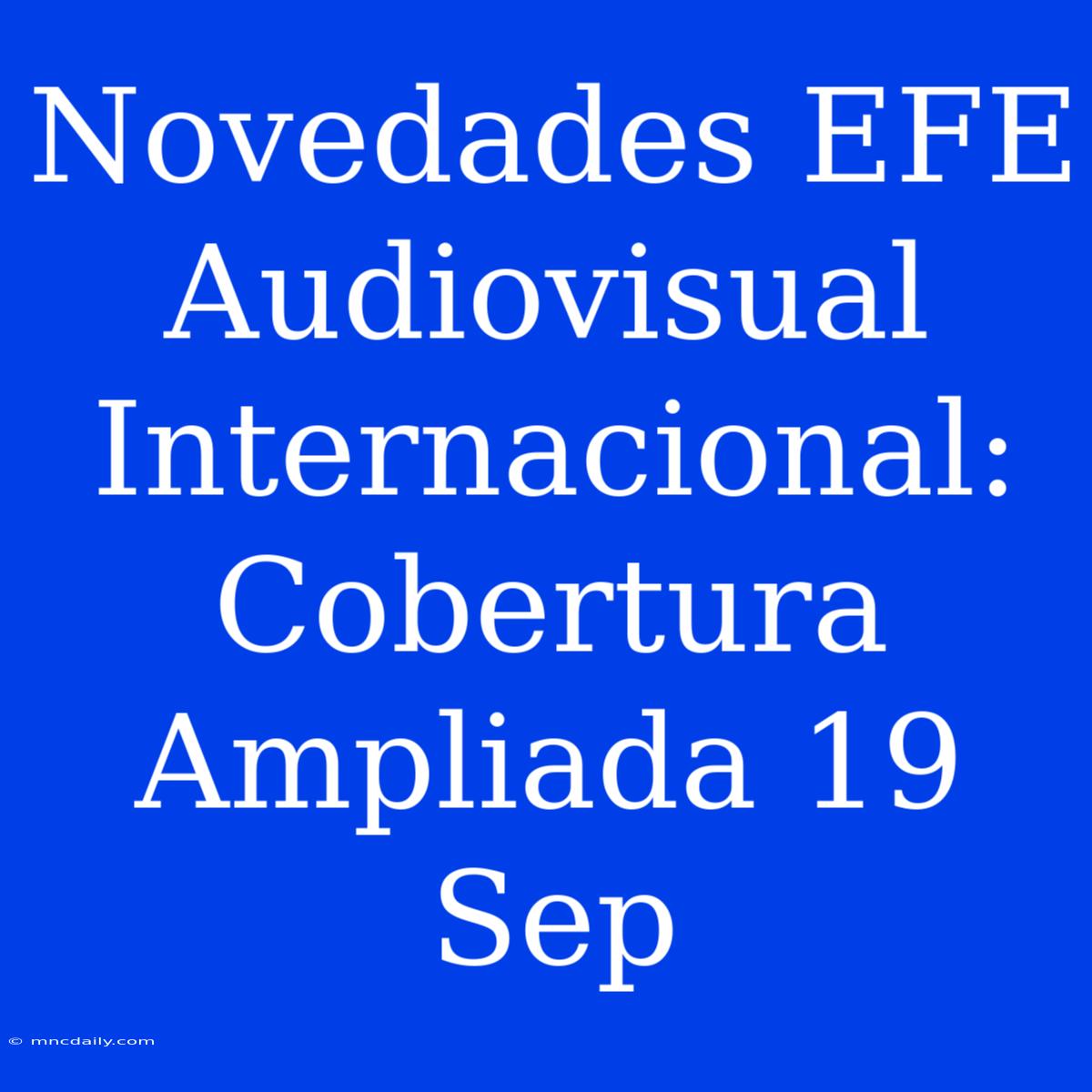 Novedades EFE Audiovisual Internacional: Cobertura Ampliada 19 Sep