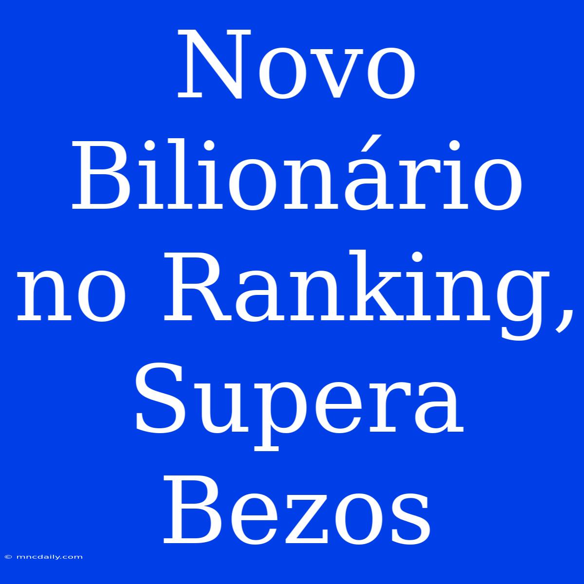 Novo Bilionário No Ranking, Supera Bezos