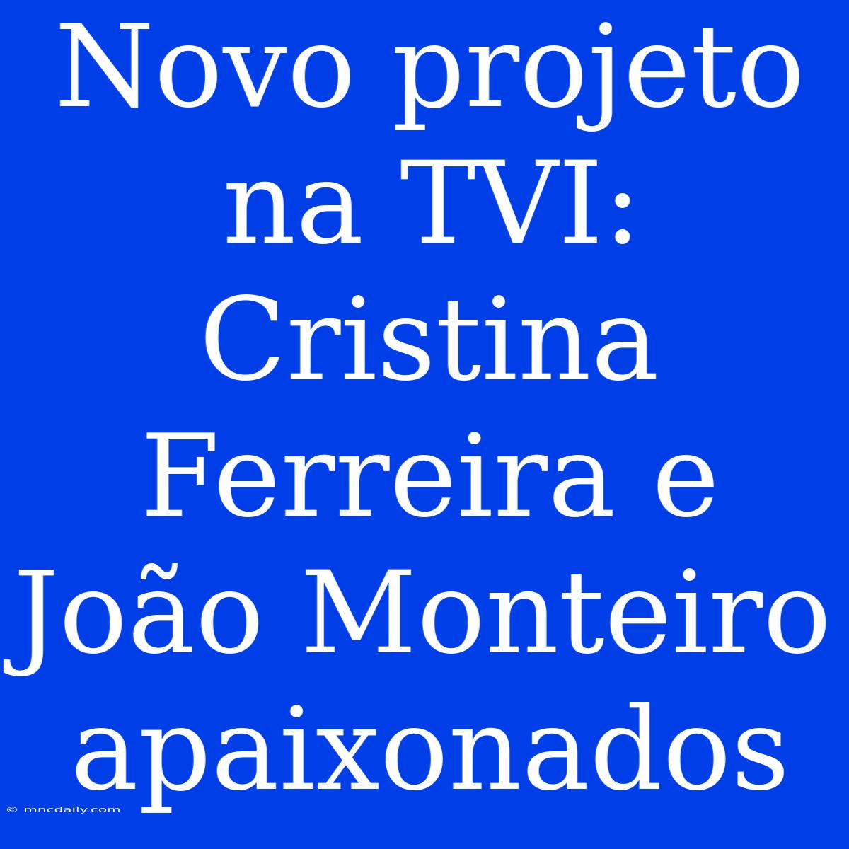 Novo Projeto Na TVI: Cristina Ferreira E João Monteiro Apaixonados