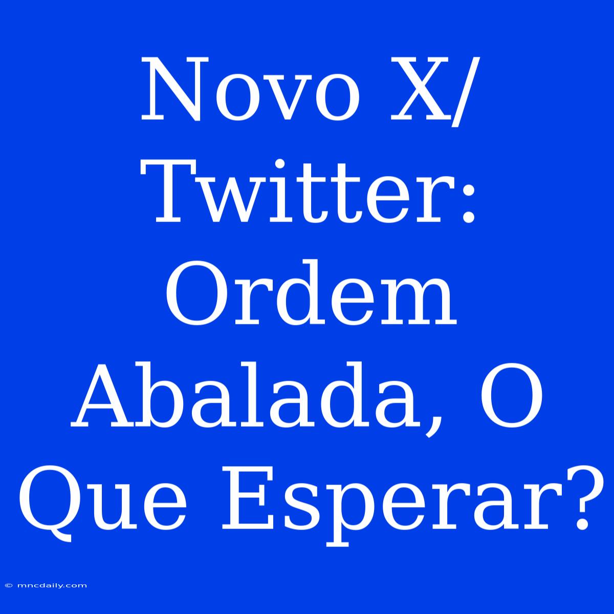 Novo X/Twitter: Ordem Abalada, O Que Esperar?