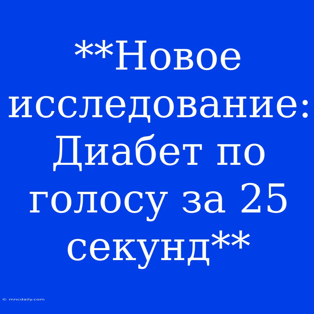 **Новое Исследование: Диабет По Голосу За 25 Секунд**