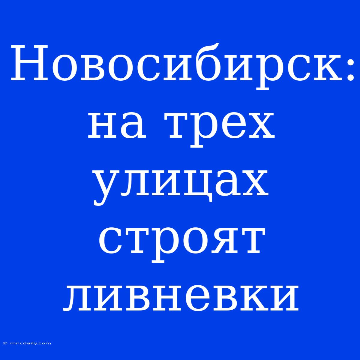 Новосибирск: На Трех Улицах Строят Ливневки