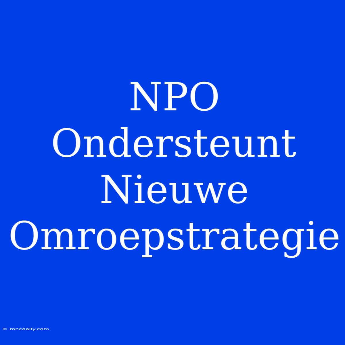 NPO Ondersteunt Nieuwe Omroepstrategie 