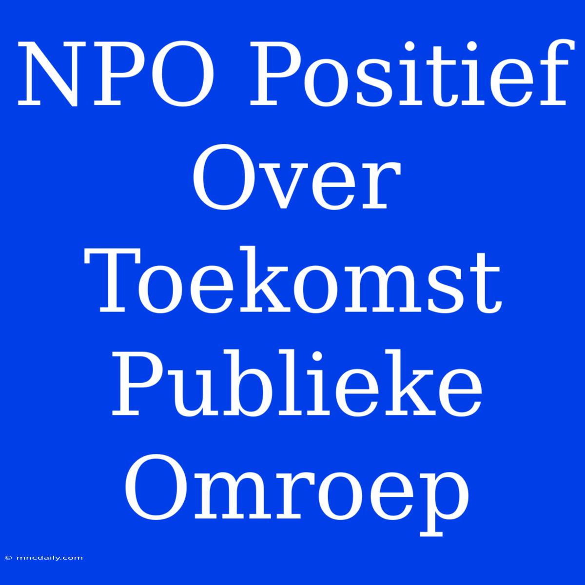 NPO Positief Over Toekomst Publieke Omroep