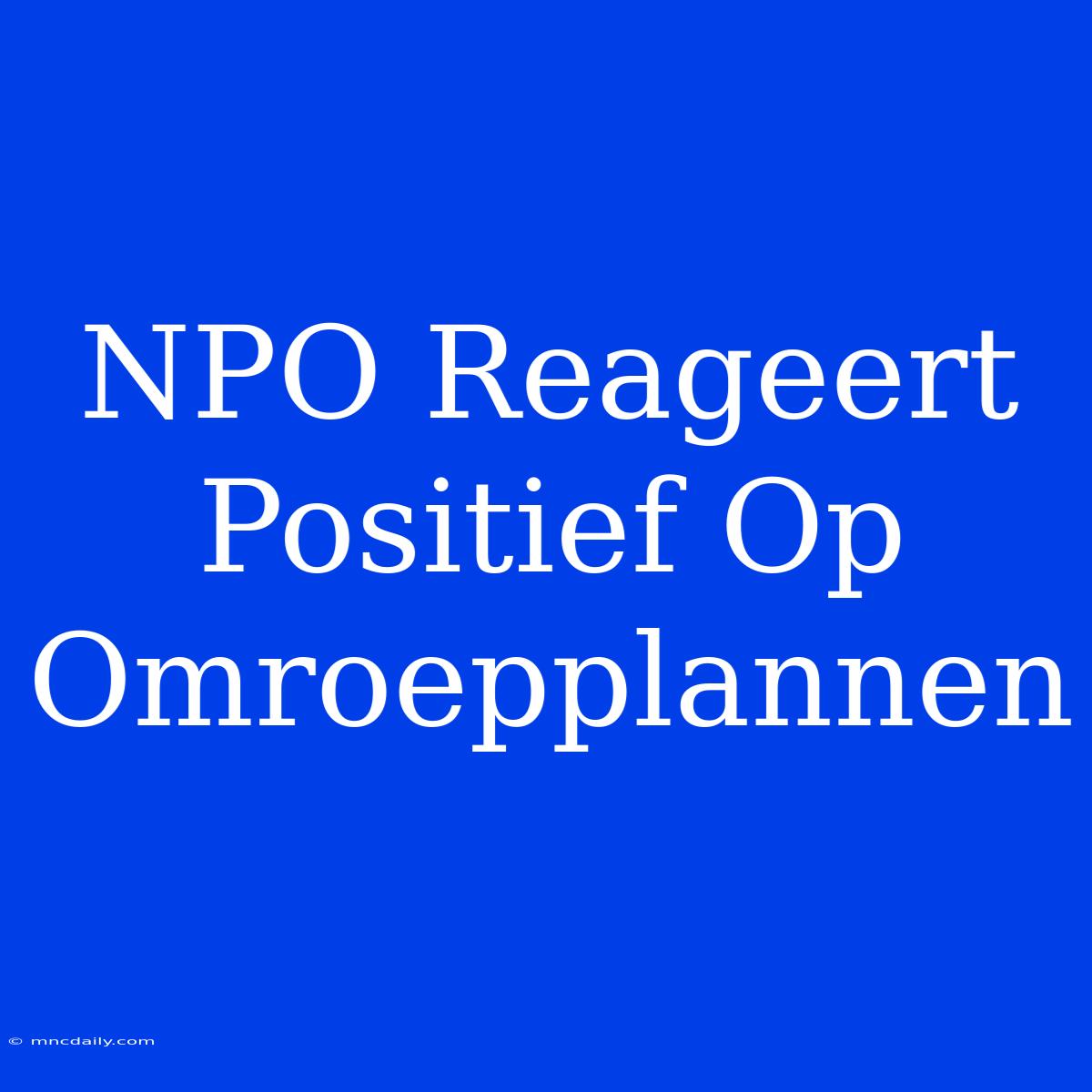 NPO Reageert Positief Op Omroepplannen