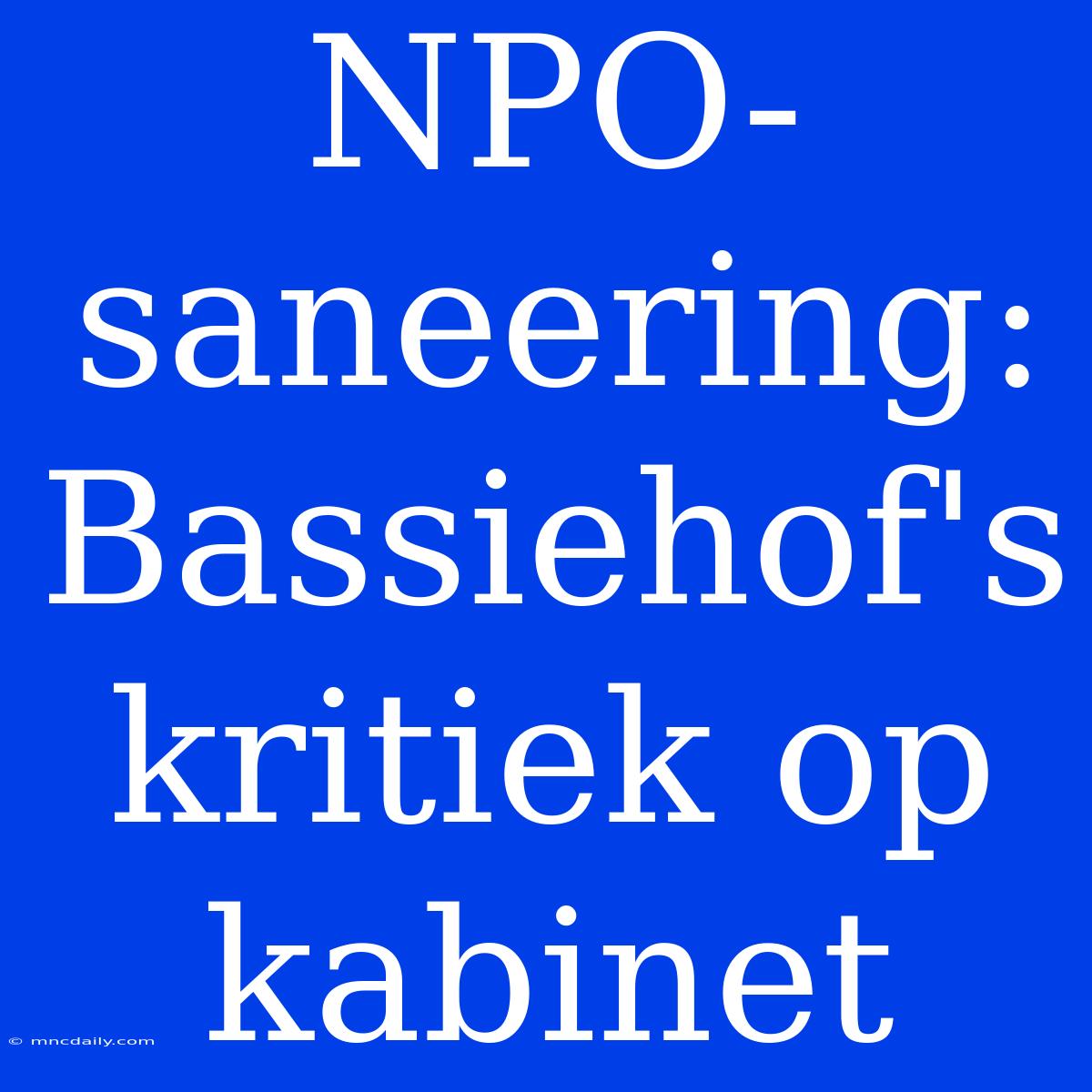 NPO-saneering: Bassiehof's Kritiek Op Kabinet