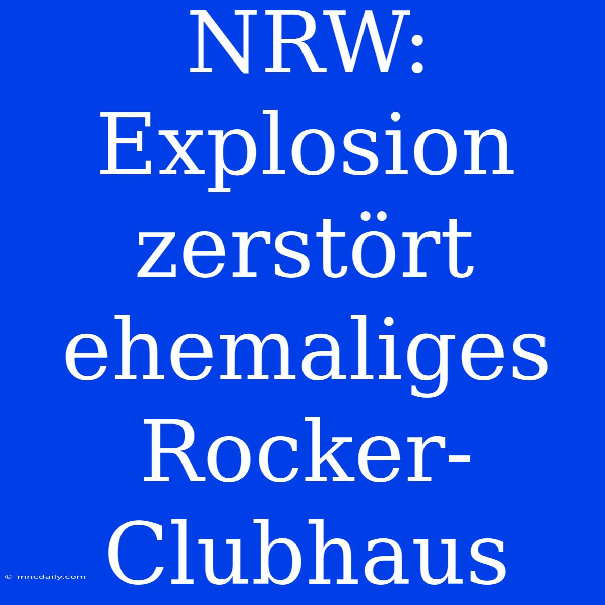 NRW: Explosion Zerstört Ehemaliges Rocker-Clubhaus 