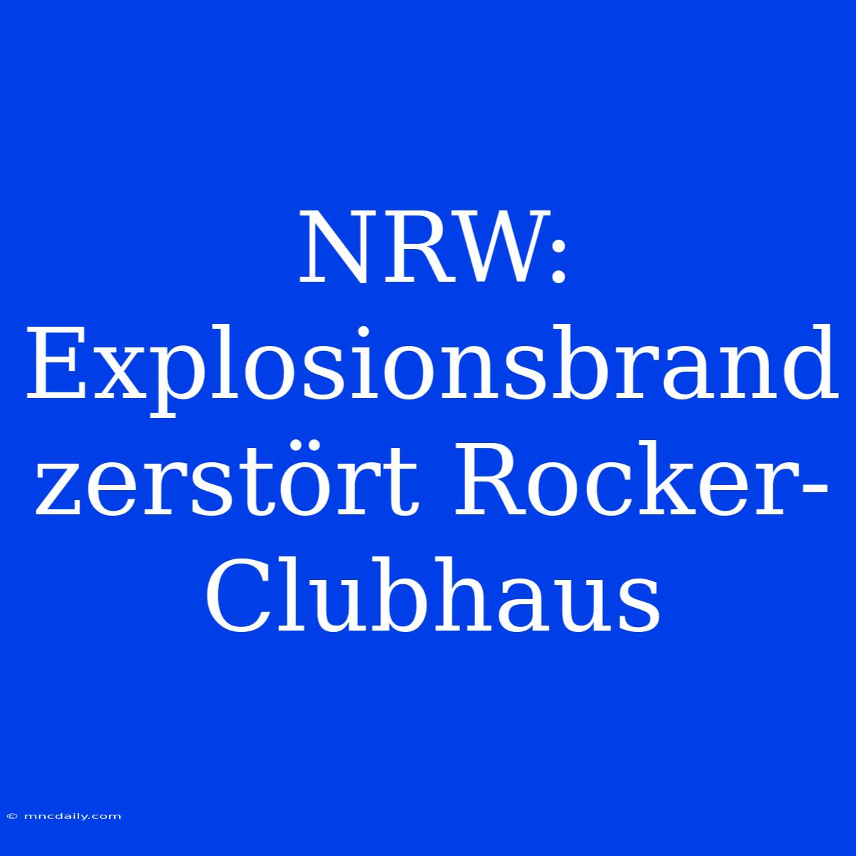 NRW: Explosionsbrand Zerstört Rocker-Clubhaus