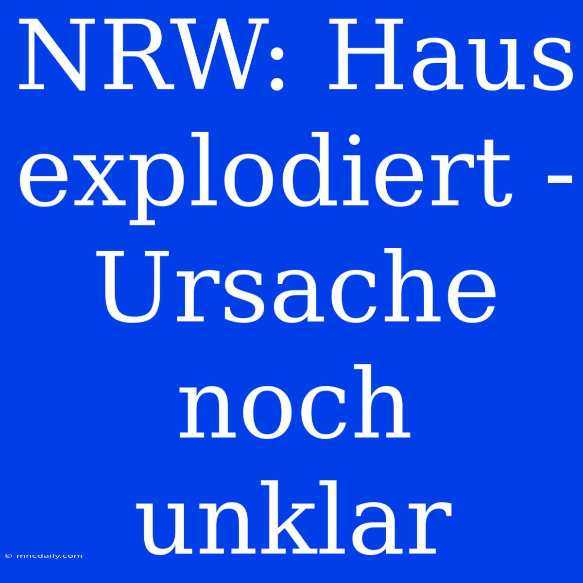 NRW: Haus Explodiert - Ursache Noch Unklar 