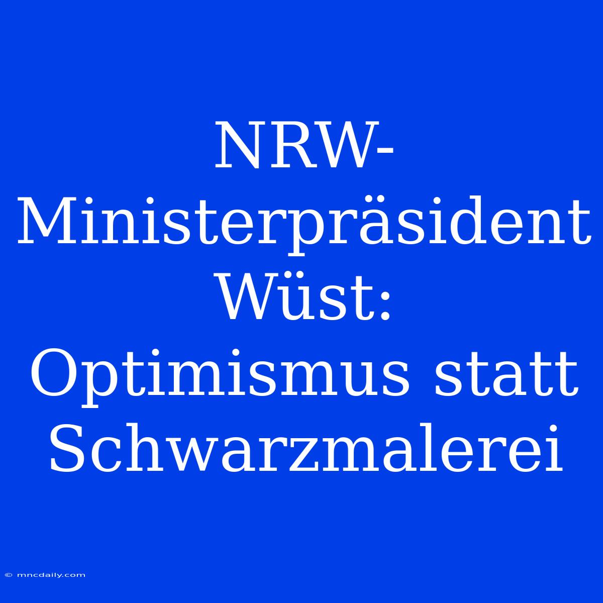 NRW-Ministerpräsident Wüst: Optimismus Statt Schwarzmalerei