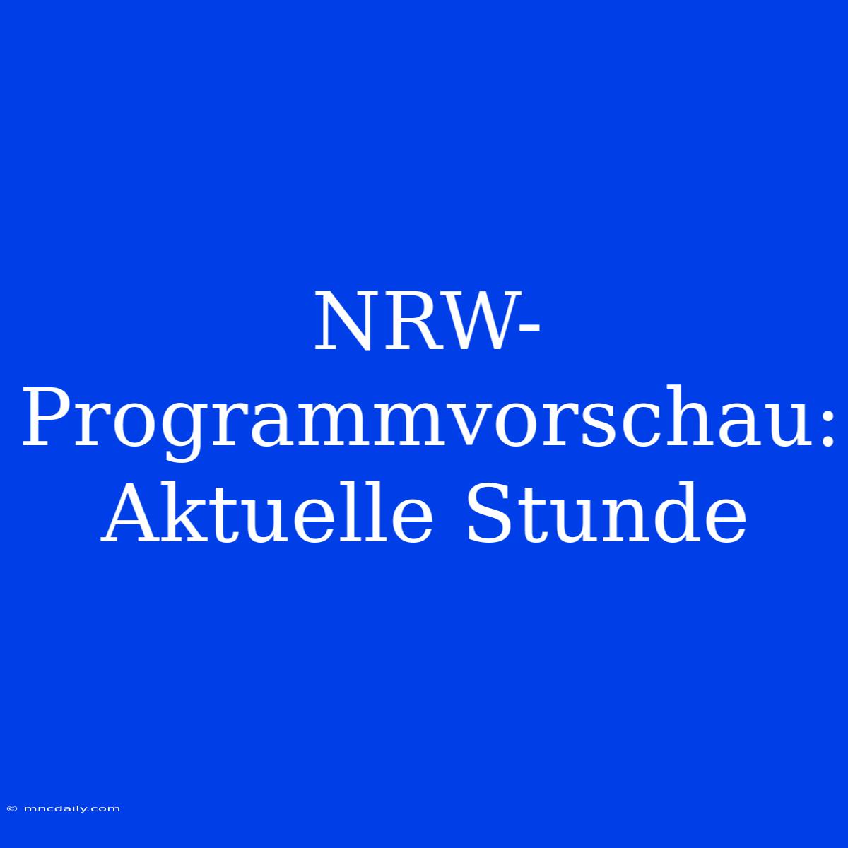 NRW-Programmvorschau: Aktuelle Stunde