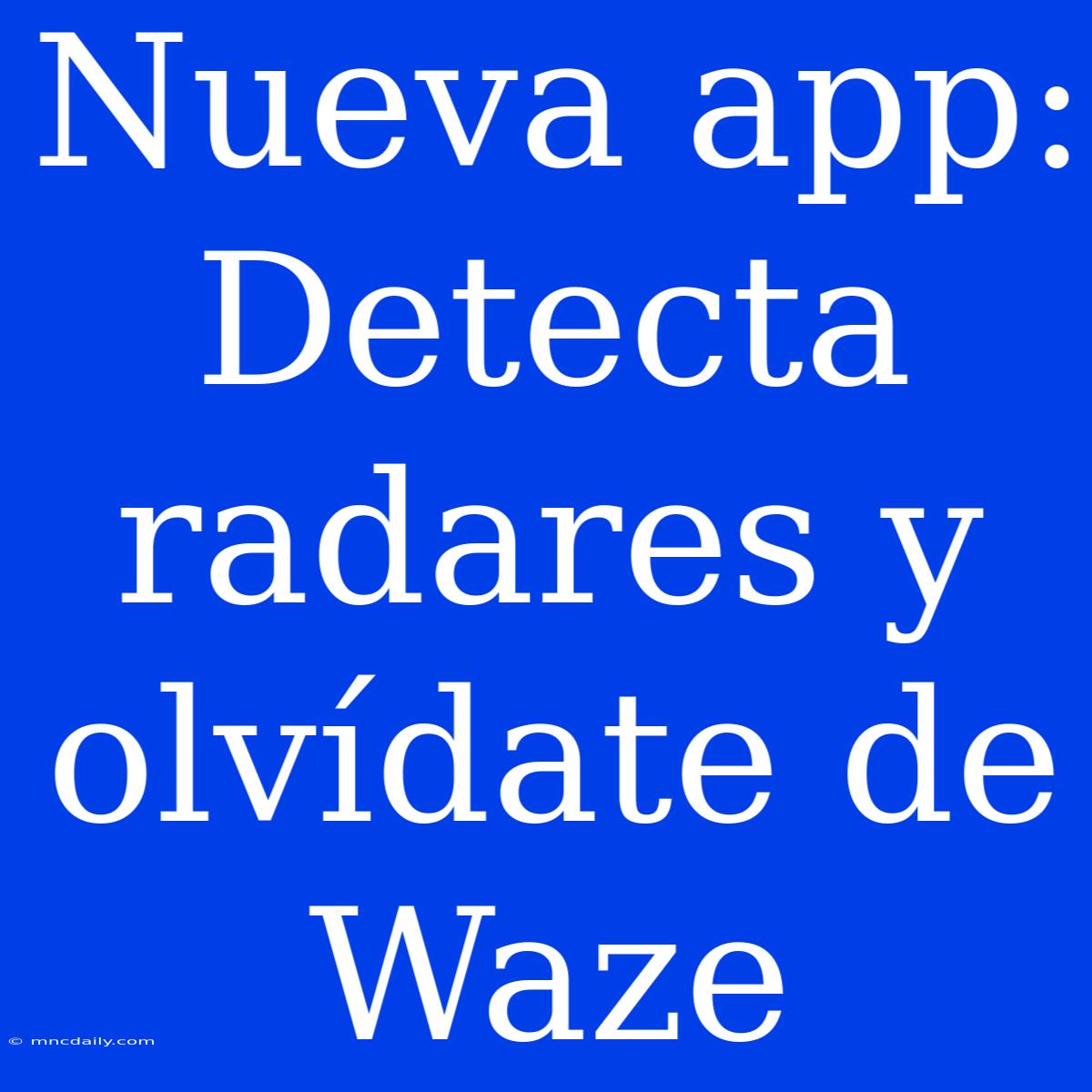 Nueva App: Detecta Radares Y Olvídate De Waze