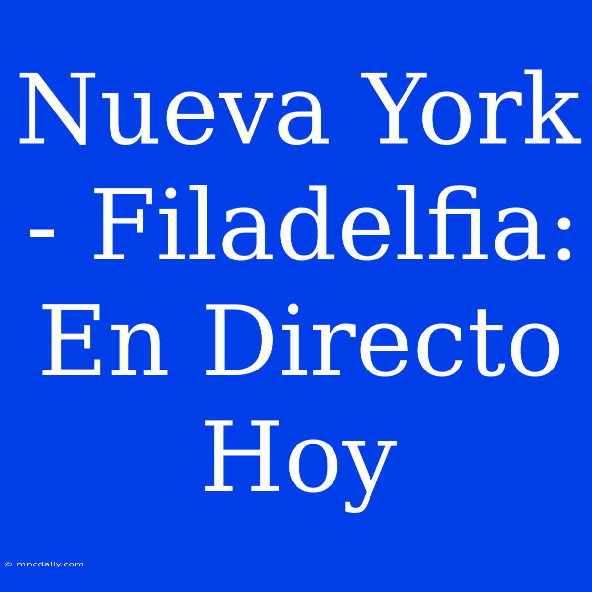 Nueva York - Filadelfia: En Directo Hoy