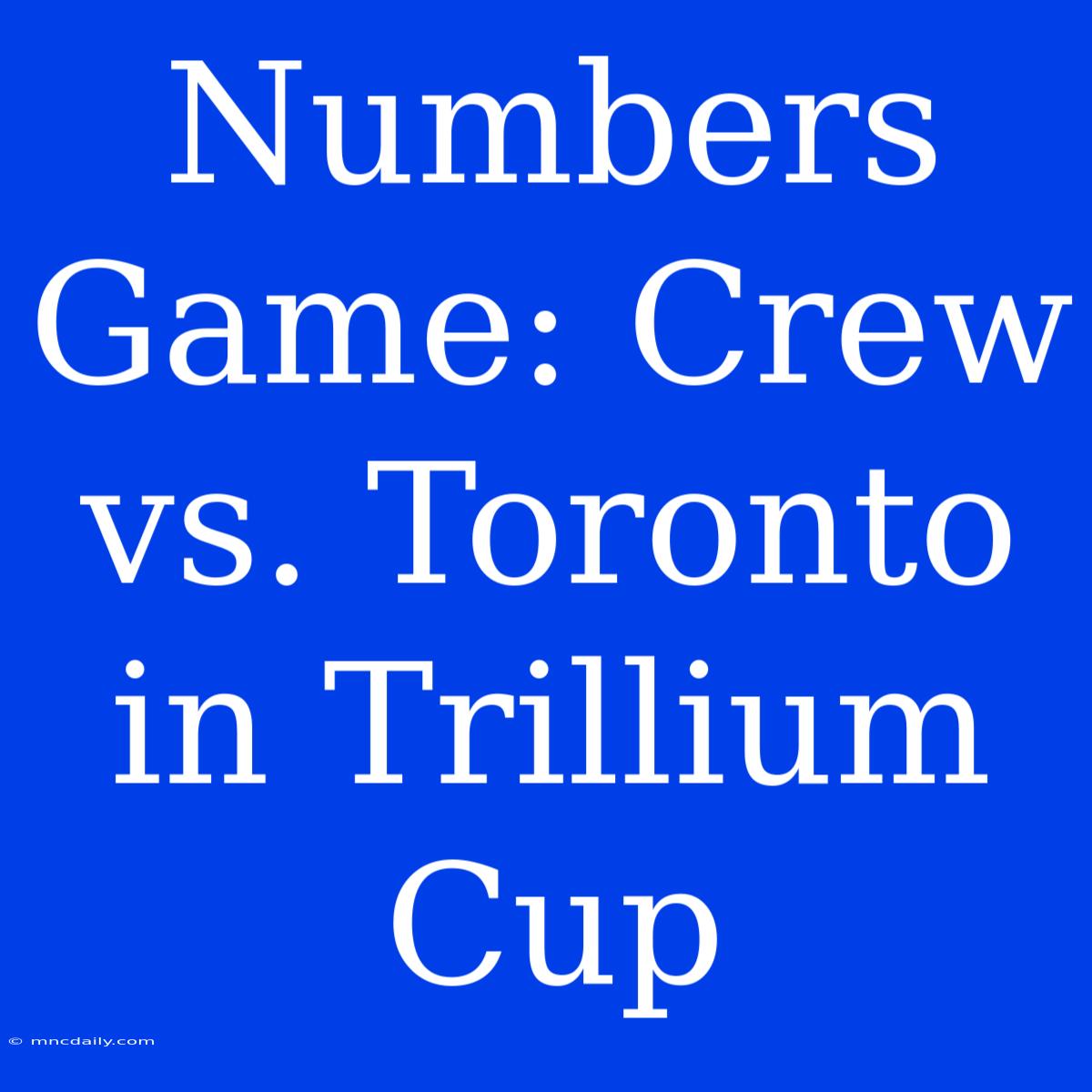 Numbers Game: Crew Vs. Toronto In Trillium Cup