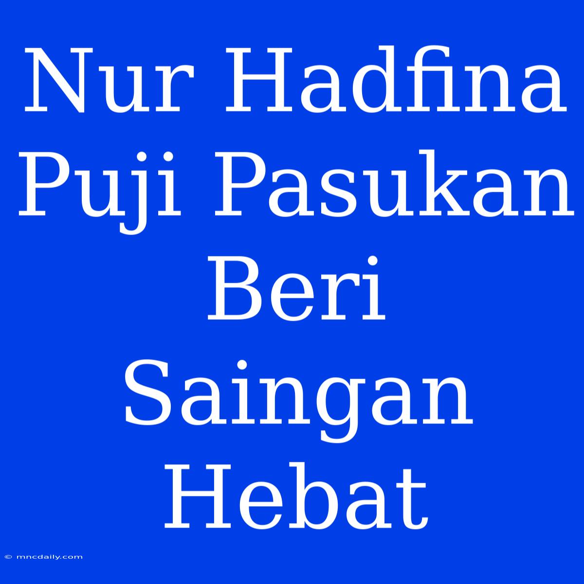 Nur Hadfina Puji Pasukan Beri Saingan Hebat