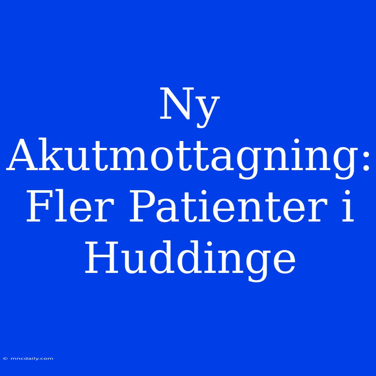 Ny Akutmottagning: Fler Patienter I Huddinge