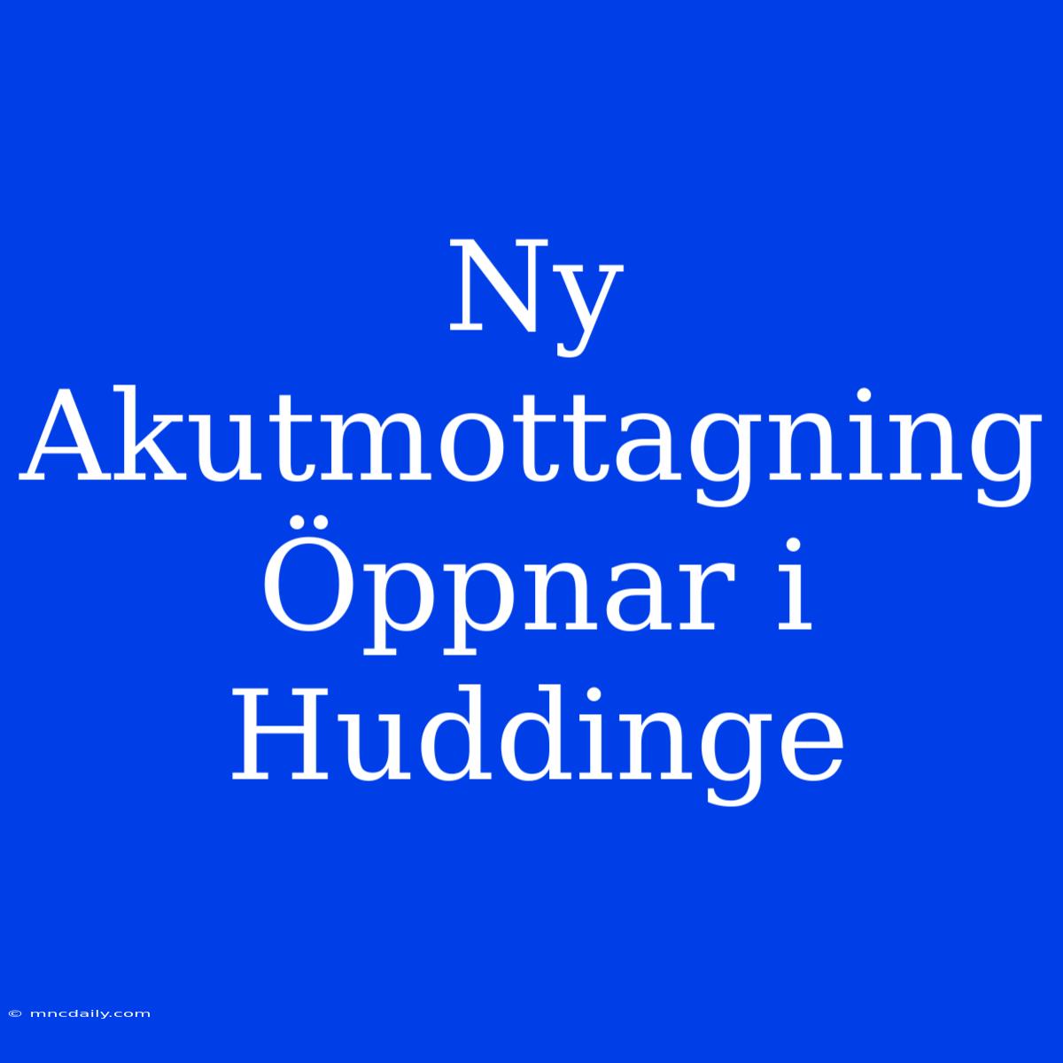 Ny Akutmottagning Öppnar I Huddinge