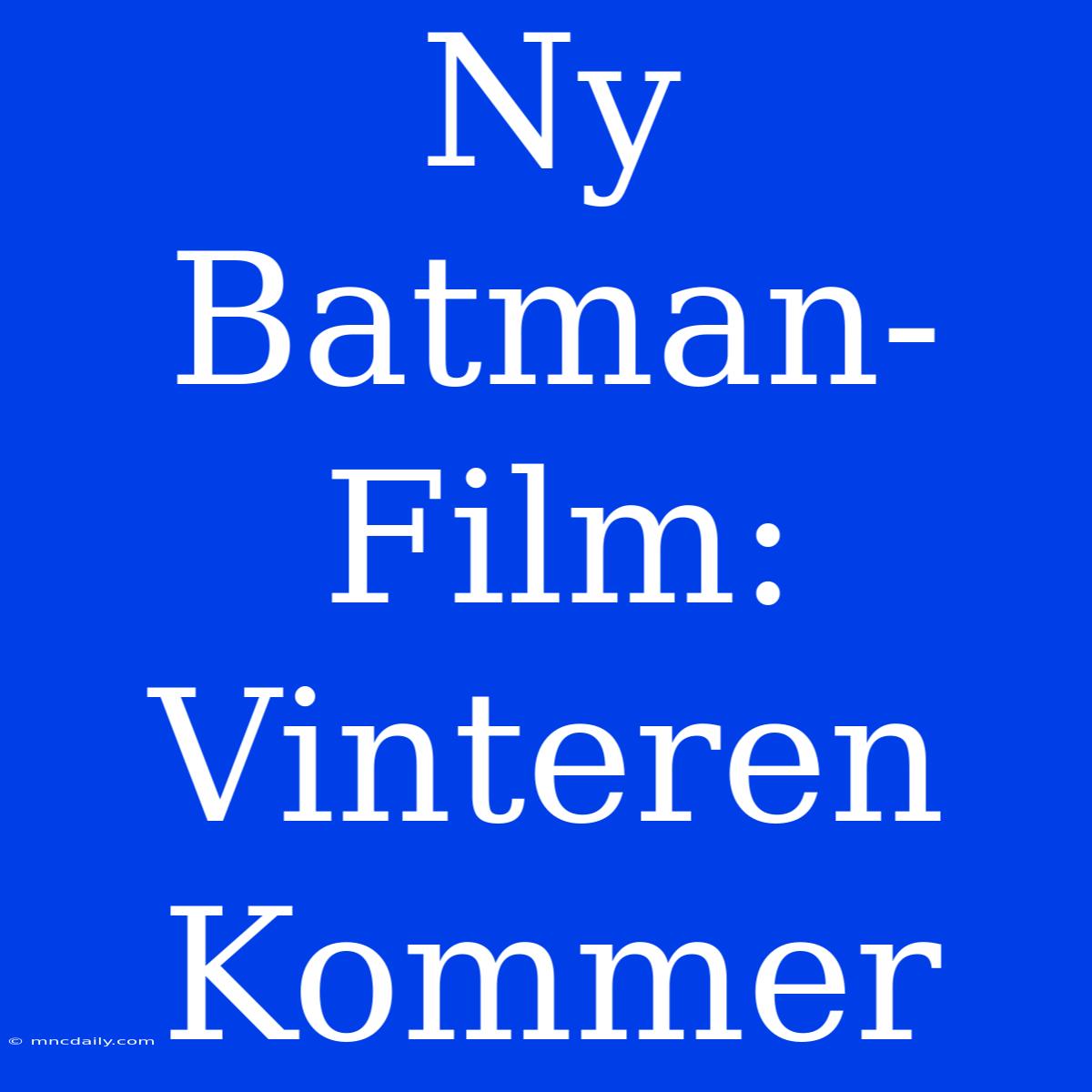 Ny Batman-Film: Vinteren Kommer 